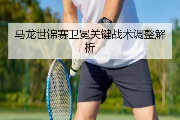 马龙世锦赛卫冕关键战术调整解析